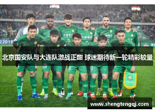 北京国安队与大连队激战正酣 球迷期待新一轮精彩较量