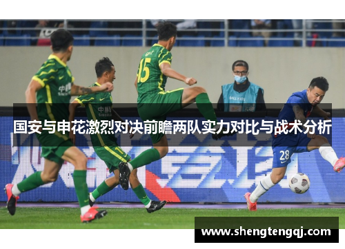 国安与申花激烈对决前瞻两队实力对比与战术分析