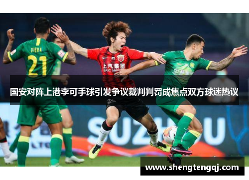 国安对阵上港李可手球引发争议裁判判罚成焦点双方球迷热议