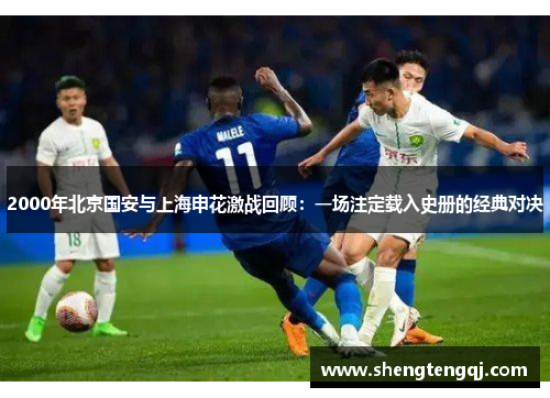 2000年北京国安与上海申花激战回顾：一场注定载入史册的经典对决