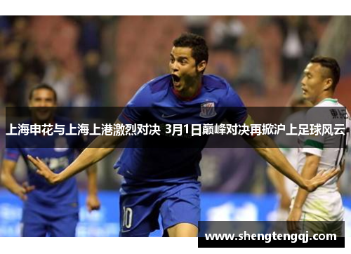 上海申花与上海上港激烈对决 3月1日巅峰对决再掀沪上足球风云
