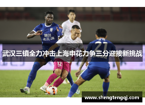 武汉三镇全力冲击上海申花力争三分迎接新挑战