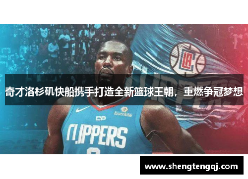 奇才洛杉矶快船携手打造全新篮球王朝，重燃争冠梦想