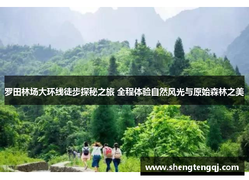 罗田林场大环线徒步探秘之旅 全程体验自然风光与原始森林之美