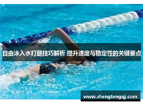 自由泳入水打腿技巧解析 提升速度与稳定性的关键要点