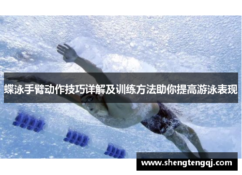 蝶泳手臂动作技巧详解及训练方法助你提高游泳表现
