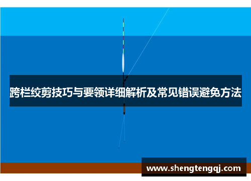 跨栏绞剪技巧与要领详细解析及常见错误避免方法