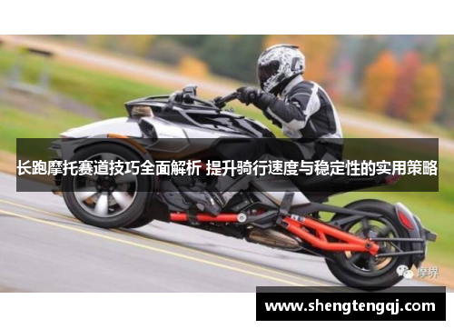 长跑摩托赛道技巧全面解析 提升骑行速度与稳定性的实用策略