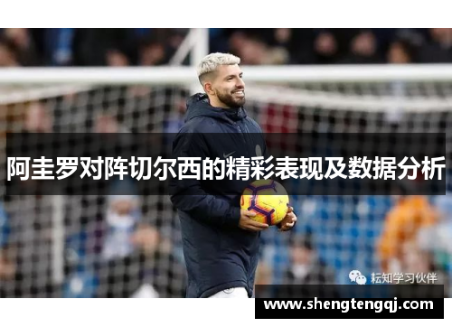 阿圭罗对阵切尔西的精彩表现及数据分析