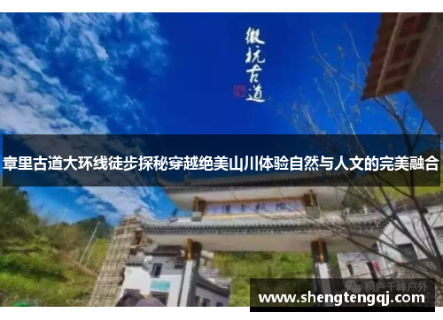章里古道大环线徒步探秘穿越绝美山川体验自然与人文的完美融合