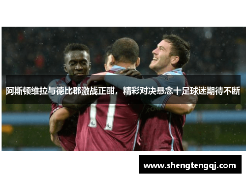 阿斯顿维拉与德比郡激战正酣，精彩对决悬念十足球迷期待不断
